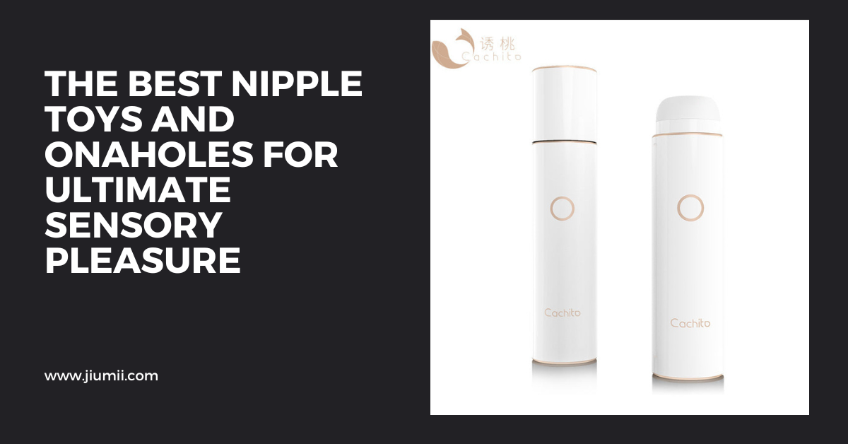 The Best Nipple Toys and Onaholes for Ultimate Sensory Pleasure