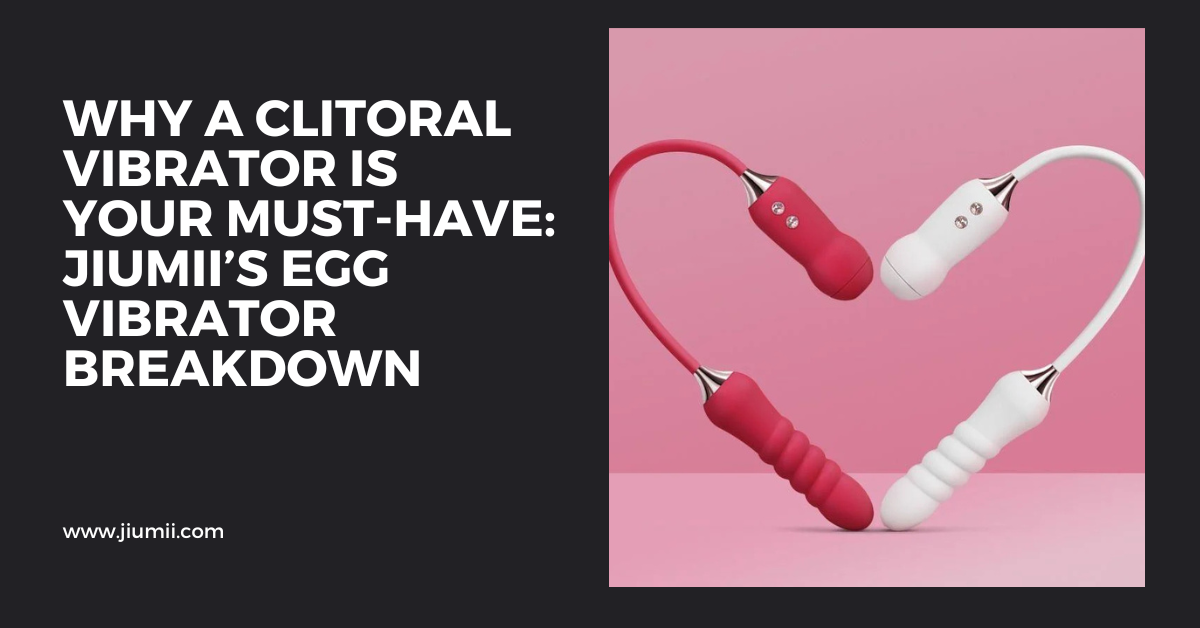 Why a Clitoral Vibrator Is Your Must-Have: Jiumii’s Egg Vibrator Breakdown