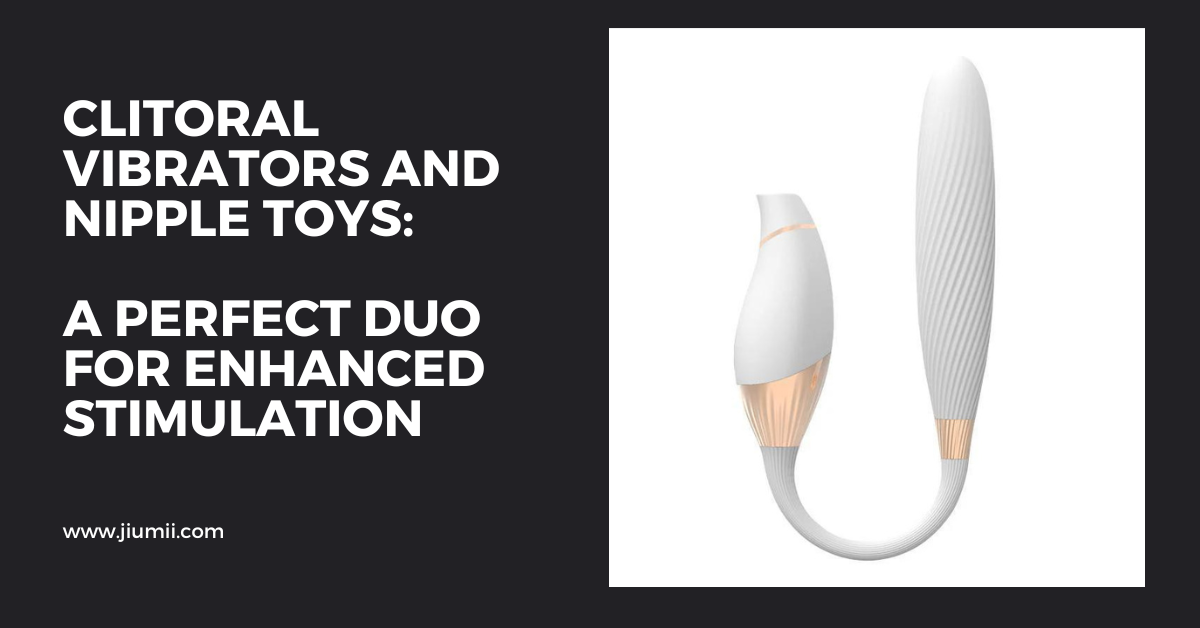 Clitoral Vibrators and Nipple Toys: A Perfect Duo for Enhanced Stimulation